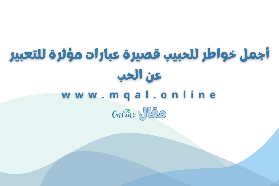 أجمل خواطر للحبيب قصيرة عبارات مؤثرة للتعبير عن الحب