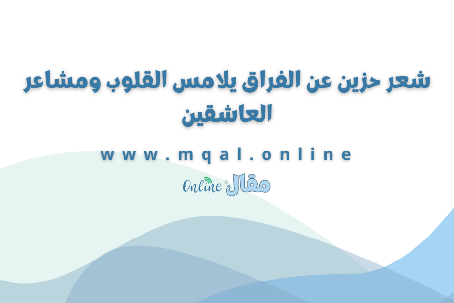 شعر حزين عن الفراق يلامس القلوب ومشاعر العاشقين